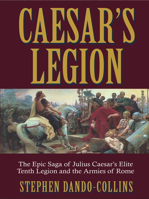 Caesar's Legion : Epic Saga of Julius Caesar's Elite Tenth Legion and the Armies of Rome