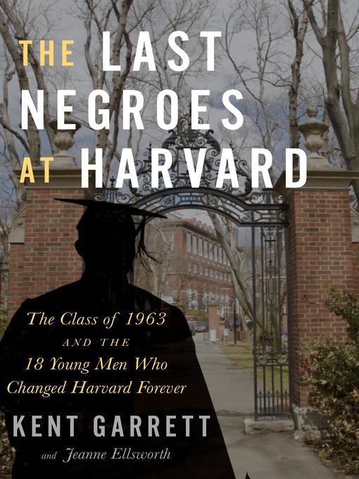 The Last Negroes At Harvard : The Class of 1963 and the 18 Young Men Who Changed Harvard Forever