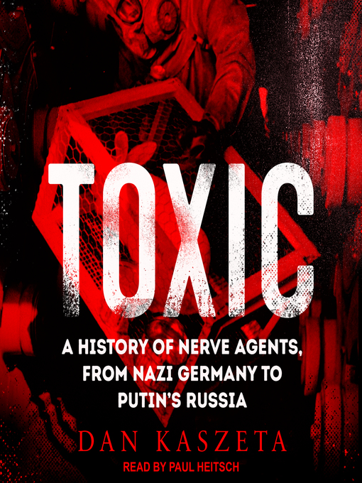 Toxic : A History of Nerve Agents, From Nazi Germany to Putin's Russia