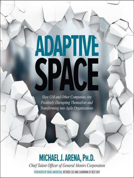 Adaptive Space : How GM and Other Companies are Positively Disrupting Themselves and Transforming into Agile Organizations