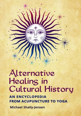 Alternative healing in American history : an encyclopedia from acupuncture to yoga