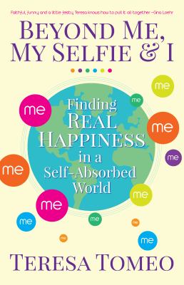 Beyond me, my selfie, & I : finding real happiness in a self-absorbed world