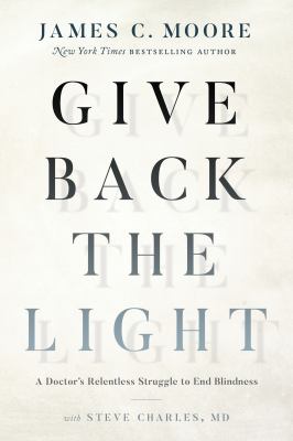 Give back the light : a doctor's relentless struggle to end blindness