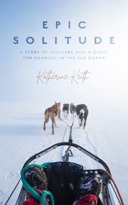 Epic solitude : a story of survival and a quest for meaning in the far north