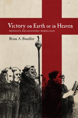 Victory on earth or in heaven : Mexico's Religionero rebellion