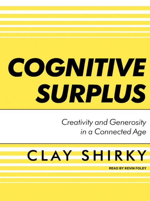 Cognitive Surplus : Creativity and Generosity in a Connected Age