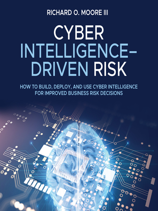 Cyber Intelligence Driven Risk : How to Build, Deploy, and Use Cyber Intelligence for Improved Business Risk Decisions