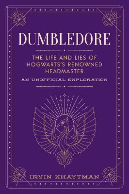 Dumbledore : the life and lies of Hogwarts's renowned Headmaster, an unofficial exploration