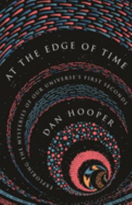At the edge of time : exploring the mysteries of our universe's first seconds