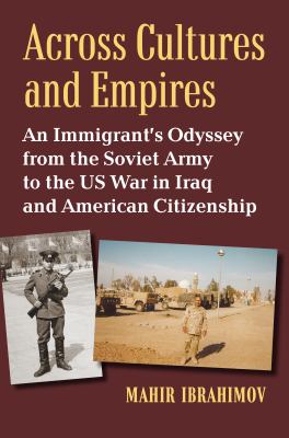 Across cultures and empires : an immigrant's odyssey from the Soviet Army to the US war in Iraq and American citizenship