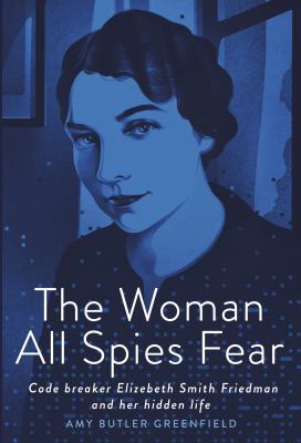 The woman all spies fear : code breaker Elizebeth Smith Friedman and her hidden life
