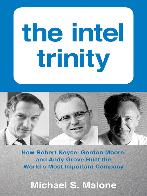 Intel Trinity,The : How Robert Noyce, Gordon Moore, and Andy Grove Built the World's Most Important Company