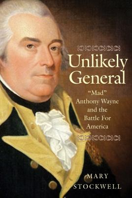 Unlikely general : "Mad" Anthony Wayne and the battle for America