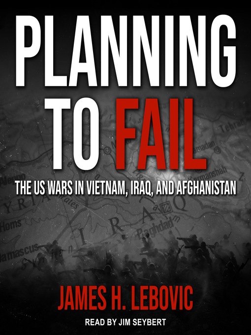 Planning to Fail : The US Wars in Vietnam, Iraq, and Afghanistan