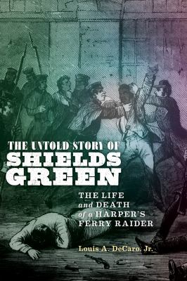 The untold story of Shields Green : the life and death of a Harper's Ferry raider