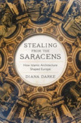Stealing from the Saracens : how Islamic architecture shaped Europe