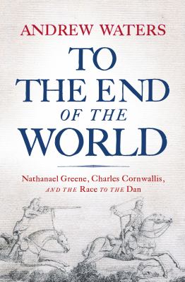 To the end of the world : Nathanael Greene, Charles Cornwallis, and the race to the Dan