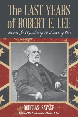 The last years of Robert E. Lee : from Gettysburg to Lexington