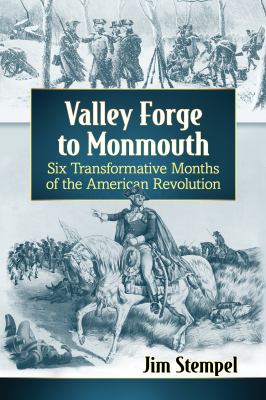 Valley Forge to Monmouth : Six Transformative Months of the American Revolution.