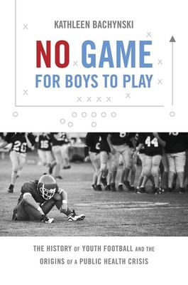 No game for boys to play : the history of youth football and the origins of a public health crisis