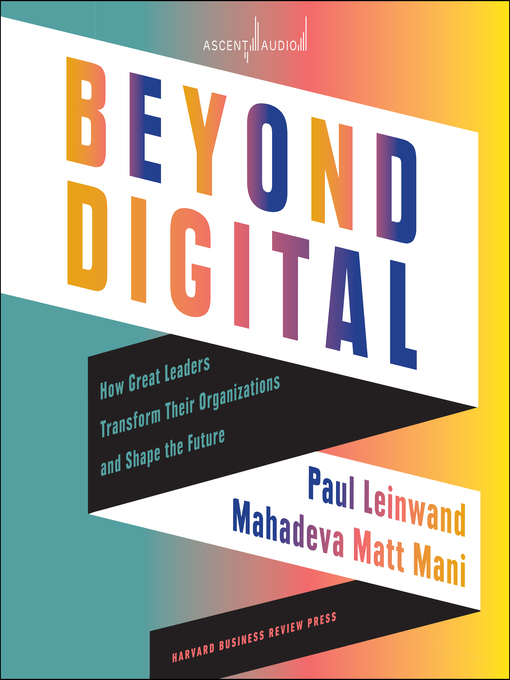 Beyond Digital : How Great Leaders Transform Their Organizations and Shape the Future