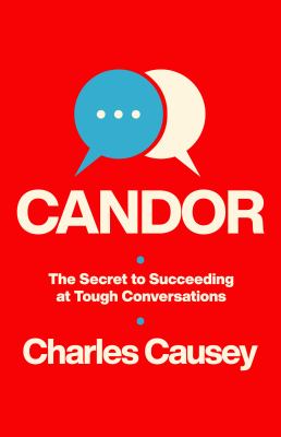 Candor : the secret to succeeding at tough conversations