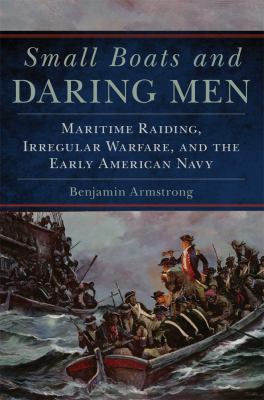 Small boats and daring men : maritime raiding, irregular warfare, and the early American Navy