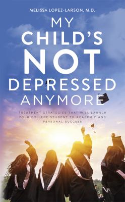 My child's not depressed anymore : treatment strategies that will launch your college student to academic and personal success