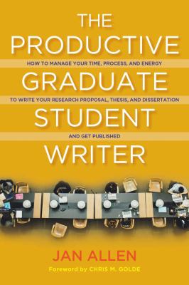 The productive graduate student writer : how to manage your time, process, and energy to write your research proposal, thesis, and dissertation and get published