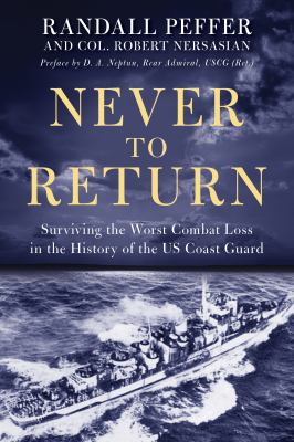 Never to Return : Surviving the Worst Combat Loss in the History of the US Coast Guard