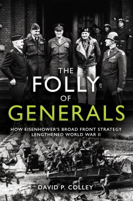 The folly of generals : how Eisenhower's broad front strategy lengthened World War II