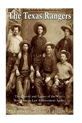 The Texas Rangers : The History and Legacy of the West's Most Famous Law Enforcement Agency