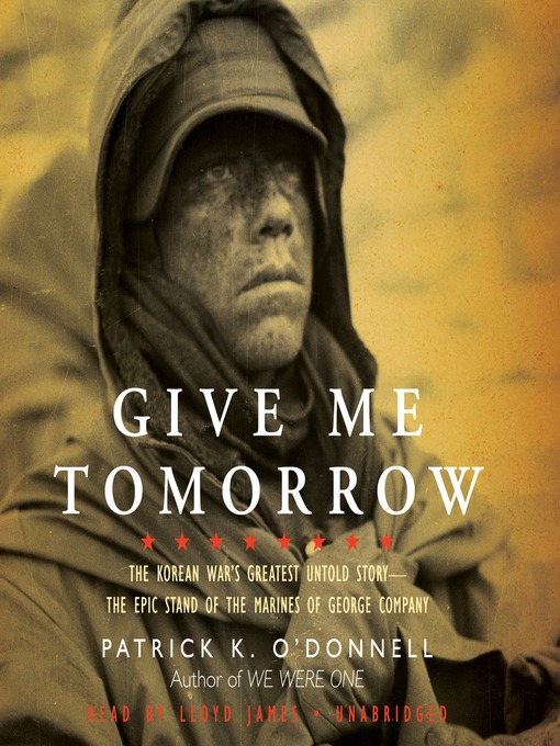 Give Me Tomorrow : The Korean War's Greatest Untold Story—The Epic Stand of the Marines of George Company