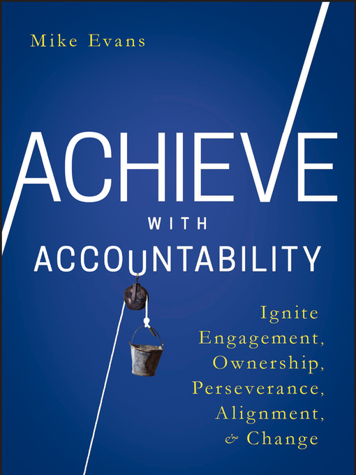 Achieve with Accountability : Ignite Engagement, Ownership, Perseverance, Alignment, and Change