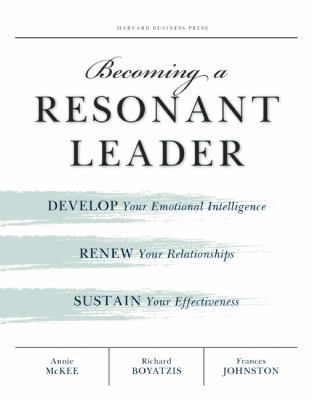 Becoming a resonant leader : develop your emotional intelligence, renew your relationships, sustain your effectiveness
