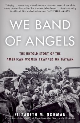 We band of angels : the untold story of American nurses trapped on Bataan by the Japanese