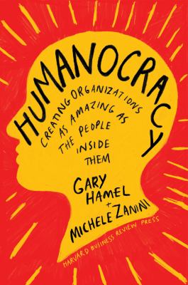 Humanocracy : creating organizations as amazing as the people inside them