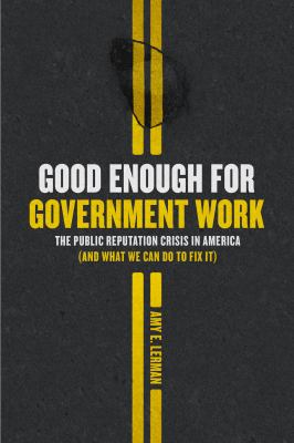 Good enough for government work : the public reputation crisis in America (and what we can do to fix it)