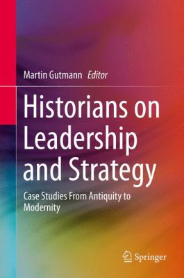 Historians on leadership and strategy : case studies from antiquity to modernity