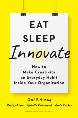 Eat, sleep, innovate : how to make creativity an everyday habit inside your organization