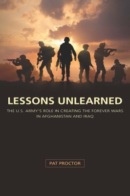 Lessons unlearned : the U.S. Army's role in creating the forever wars in Afghanistan and Iraq