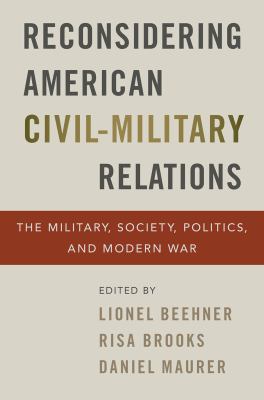 Reconsidering American civil-military relations : the military, society, politics, and modern war