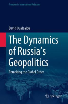 The dynamics of Russia's geopolitics : remaking the global order