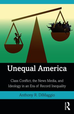 Unequal America : class conflict, the news media, and ideology in an era of record inequality