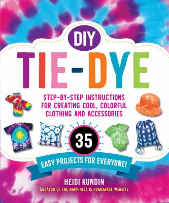 DIY tie-dye : step-by-step instructions for creating cool, colorful clothing and accessories : 35 easy projects for everyone!