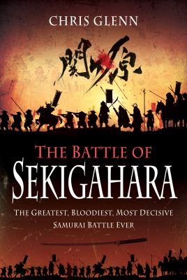The battle of Sekigahara : the greatest, bloodiest, most decisive Samurai battle ever