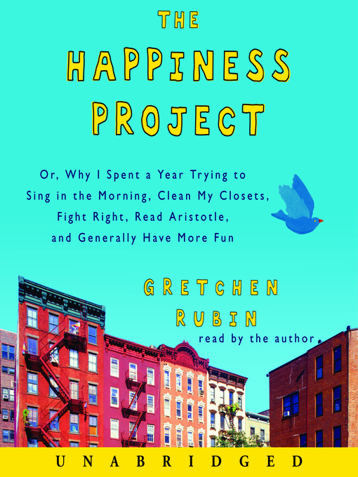 The Happiness Project : Or, Why I Spent a Year Trying to Sing in the Morning, Clean My Closets, Fight Right, Read Aristotle, and Generally Have More Fun