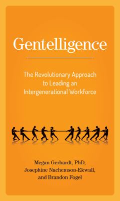 Gentelligence : the revolutionary approach to leading an intergenerational workforce