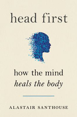 Head first : (how the mind heals the body)