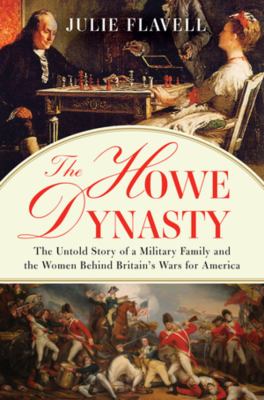The Howe dynasty : the untold story of a military family and the women behind Britain's wars for America